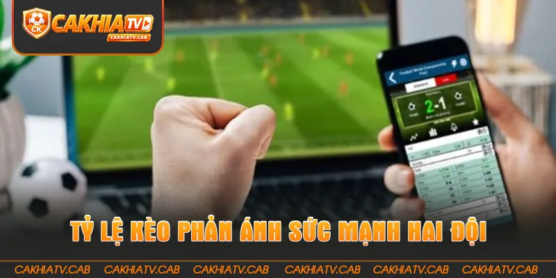 Tỷ Lệ Kèo phản ánh tương quan sức mạnh hai đội